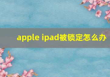 apple ipad被锁定怎么办